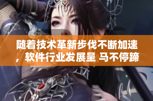 随着技术革新步伐不断加速，软件行业发展呈 马不停蹄 势头