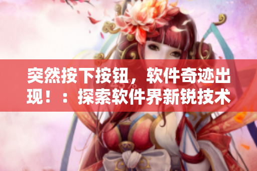 突然按下按钮，软件奇迹出现！：探索软件界新锐技术的互动体验。
