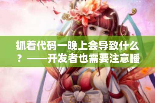抓着代码一晚上会导致什么？——开发者也需要注意睡眠问题！
