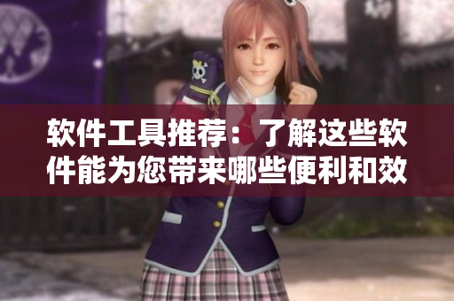 软件工具推荐：了解这些软件能为您带来哪些便利和效率提升