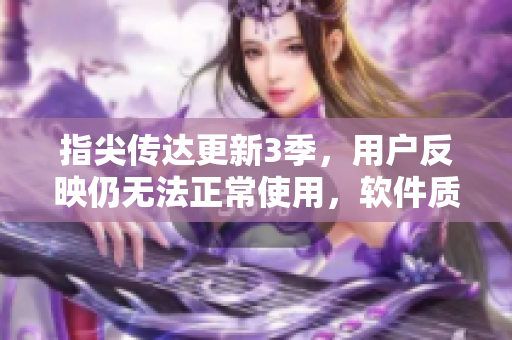 指尖传达更新3季，用户反映仍无法正常使用，软件质量存疑