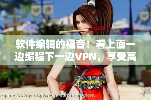 软件编辑的福音！看上面一边编程下一边VPN，享受高效办公