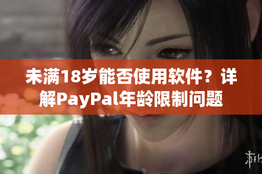 未满18岁能否使用软件？详解PayPal年龄限制问题