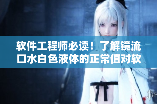 软件工程师必读！了解镜流口水白色液体的正常值对软件开发有何意义？