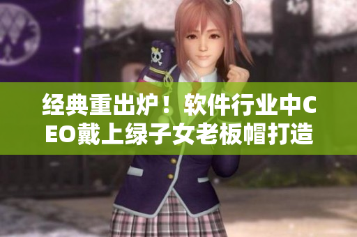经典重出炉！软件行业中CEO戴上绿子女老板帽打造商务旅行新风向