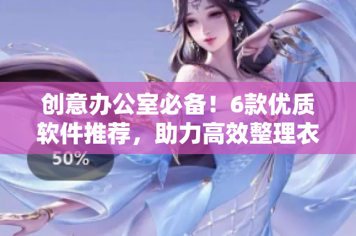 创意办公室必备！6款优质软件推荐，助力高效整理衣柜