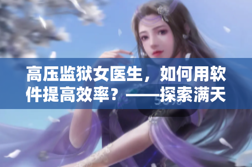 高压监狱女医生，如何用软件提高效率？——探索满天星的工作秘籍