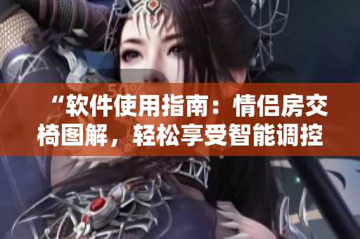 “软件使用指南：情侣房交椅图解，轻松享受智能调控技术”