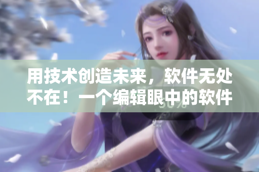 用技术创造未来，软件无处不在！一个编辑眼中的软件行业探秘