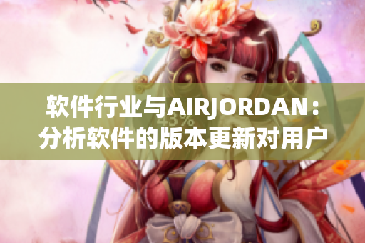 软件行业与AIRJORDAN：分析软件的版本更新对用户的重要性