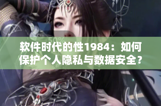 软件时代的性1984：如何保护个人隐私与数据安全？