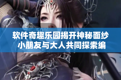 软件奇趣乐园揭开神秘面纱 小朋友与大人共同探索编程世界