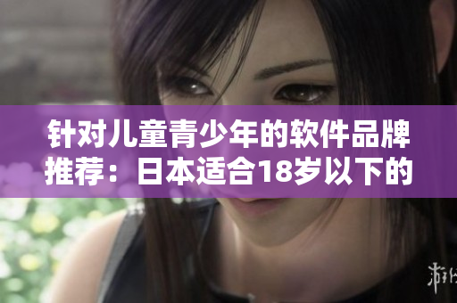 针对儿童青少年的软件品牌推荐：日本适合18岁以下的护肤品