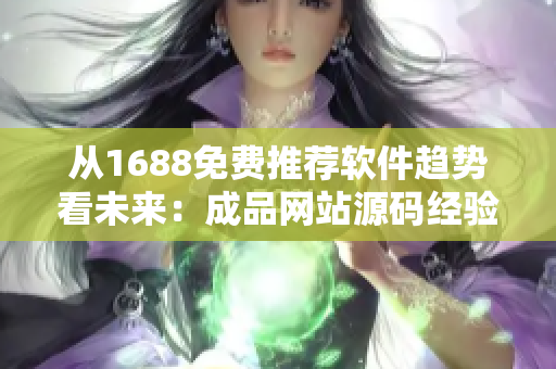 从1688免费推荐软件趋势看未来：成品网站源码经验分享