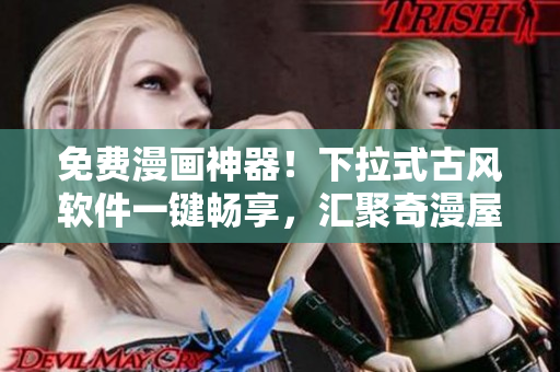 免费漫画神器！下拉式古风软件一键畅享，汇聚奇漫屋万本漫画！