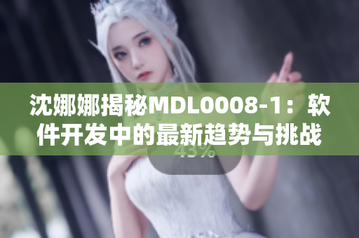 沈娜娜揭秘MDL0008-1：软件开发中的最新趋势与挑战