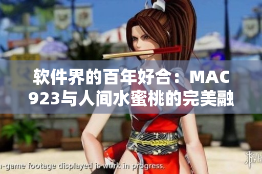 软件界的百年好合：MAC923与人间水蜜桃的完美融合