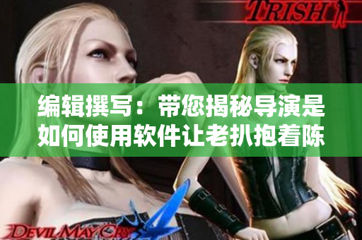编辑撰写：带您揭秘导演是如何使用软件让老扒抱着陈红走进卧室