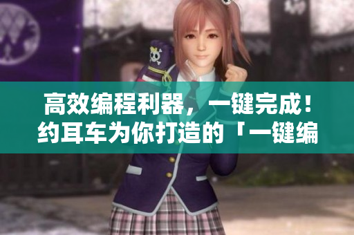 高效编程利器，一键完成！约耳车为你打造的「一键编译软件整合」工具