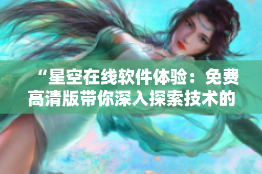 “星空在线软件体验：免费高清版带你深入探索技术的奇妙世界”