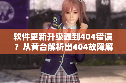 软件更新升级遇到404错误？从黄台解析出404故障解决方案