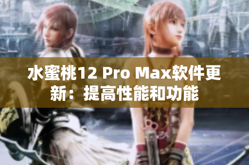 水蜜桃12 Pro Max软件更新：提高性能和功能