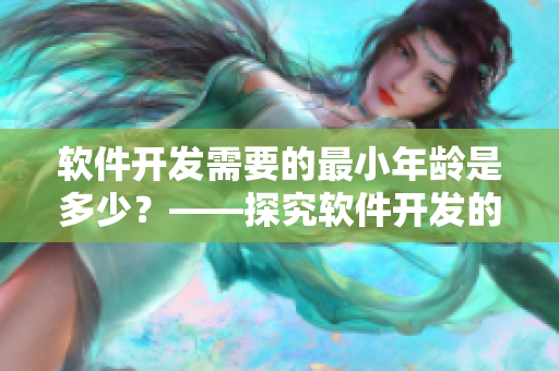 软件开发需要的最小年龄是多少？——探究软件开发的年龄限制及适宜人群