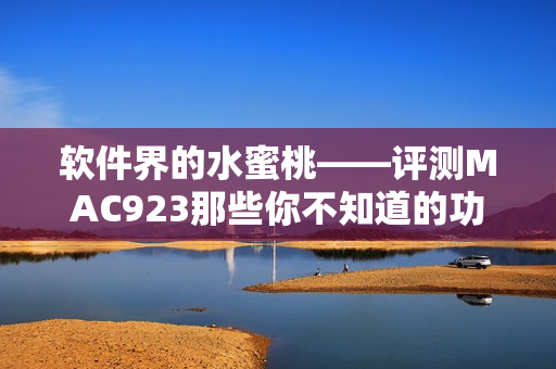 软件界的水蜜桃——评测MAC923那些你不知道的功能与性能“