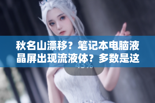 秋名山漂移？笔记本电脑液晶屏出现流液体？多数是这个导致！