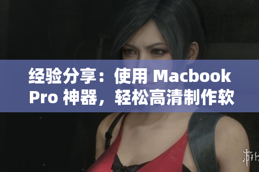 经验分享：使用 Macbook Pro 神器，轻松高清制作软件！