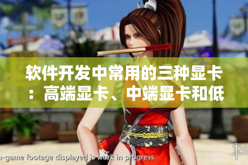 软件开发中常用的三种显卡：高端显卡、中端显卡和低端显卡