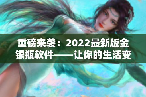 重磅来袭：2022最新版金银瓶软件——让你的生活变得更便捷