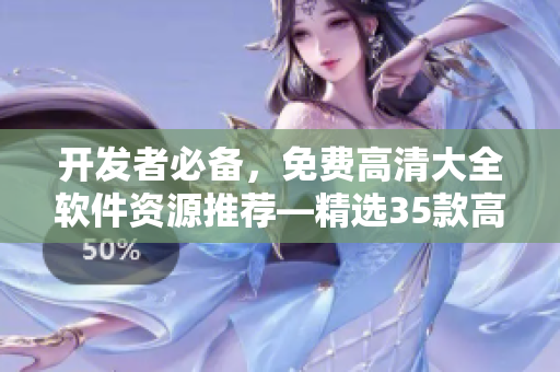 开发者必备，免费高清大全软件资源推荐—精选35款高效实用软件