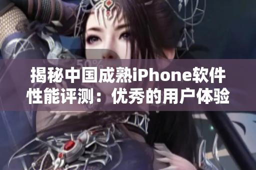 揭秘中国成熟iPhone软件性能评测：优秀的用户体验和稳定运行