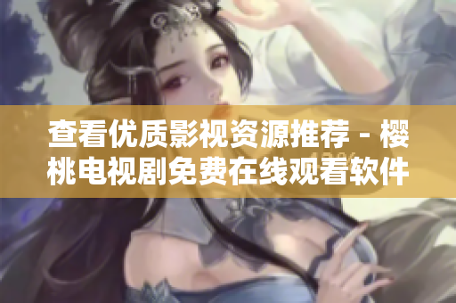 查看优质影视资源推荐 - 樱桃电视剧免费在线观看软件