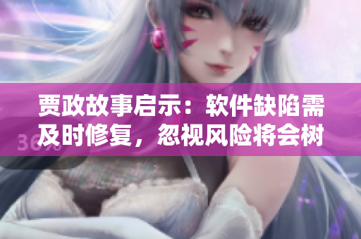 贾政故事启示：软件缺陷需及时修复，忽视风险将会树大招风