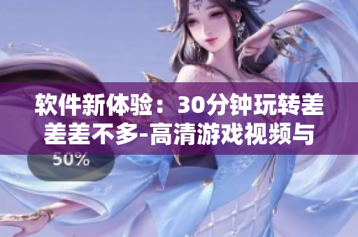 软件新体验：30分钟玩转差差差不多-高清游戏视频与轮滑飞行体验