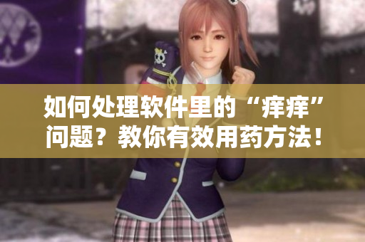 如何处理软件里的“痒痒”问题？教你有效用药方法！