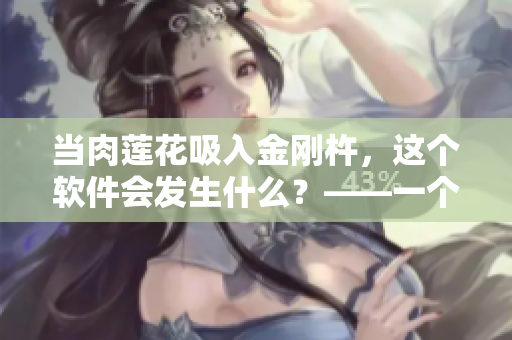 当肉莲花吸入金刚杵，这个软件会发生什么？——一个不可思议的实验