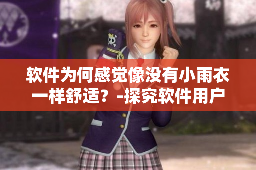 软件为何感觉像没有小雨衣一样舒适？-探究软件用户体验奥秘