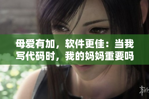 母爱有加，软件更佳：当我写代码时，我的妈妈重要吗？