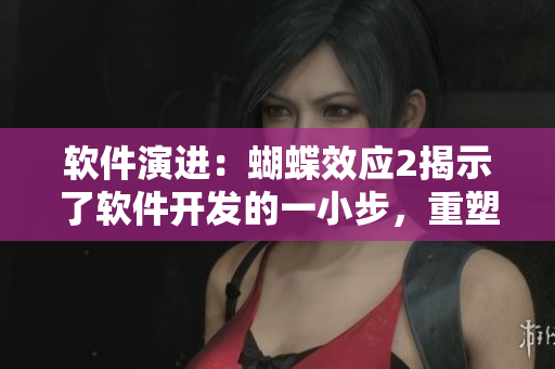 软件演进：蝴蝶效应2揭示了软件开发的一小步，重塑未来