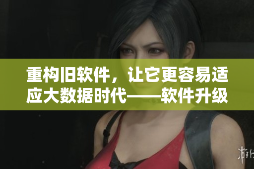 重构旧软件，让它更容易适应大数据时代——软件升级攻略。