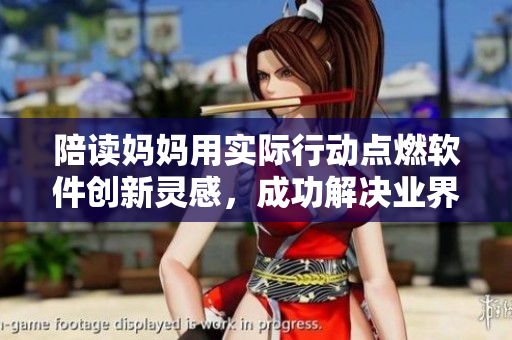 陪读妈妈用实际行动点燃软件创新灵感，成功解决业界难题