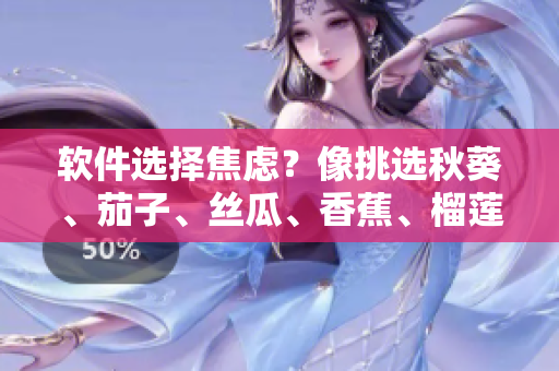 软件选择焦虑？像挑选秋葵、茄子、丝瓜、香蕉、榴莲一样轻松！