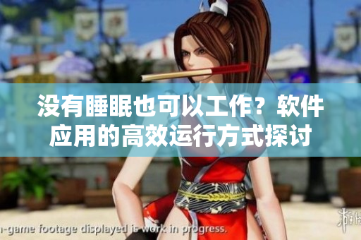 没有睡眠也可以工作？软件应用的高效运行方式探讨