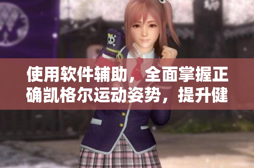 使用软件辅助，全面掌握正确凯格尔运动姿势，提升健康生活度
