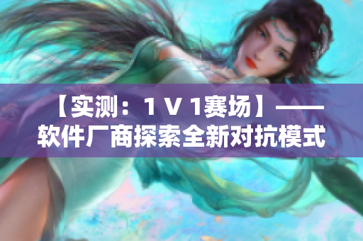 【实测：1 V 1赛场】—— 软件厂商探索全新对抗模式