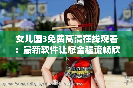 女儿国3免费高清在线观看：最新软件让您全程流畅欣赏
