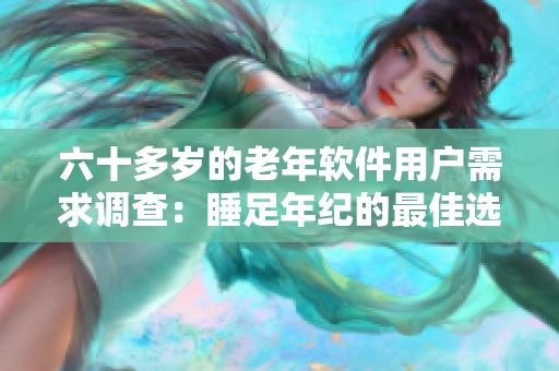 六十多岁的老年软件用户需求调查：睡足年纪的最佳选择是什么？